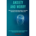 Anxiety and Worry: Rewire Your Brain Using Neuroscience to Overcome Depression, Panic Attacks, Phobias, Fear (End Jealousy and Insecurity Increase Con