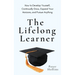 The Lifelong Learner: How to Develop Yourself, Continually Grow, Expand Your Horizons, and Pursue Anything