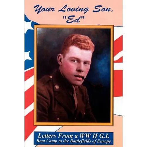 Your Loving Son, Ed: Letters from a WWII G.I. -- Boot Camp to the Battlefields of Europe