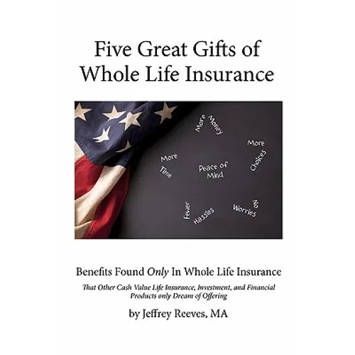 Five Great Gifts of Whole Life Insurance: Benefits Found Only In Whole Life Insurance That Other Cash Value Life Insurance, Investment, and Financial