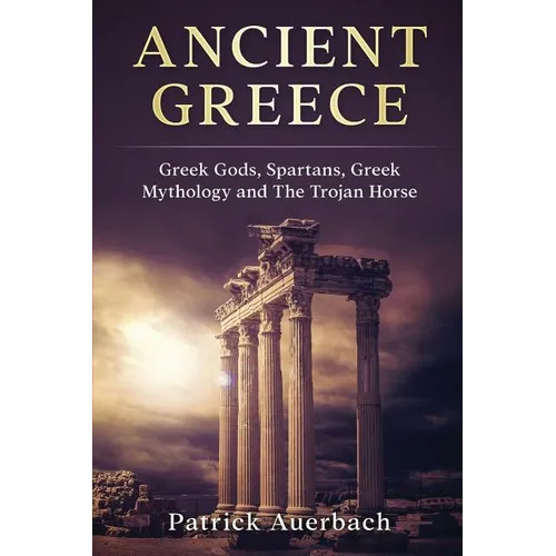 Ancient Greece: Greek Gods, Spartans, Greek Mythology and The Trojan Horse