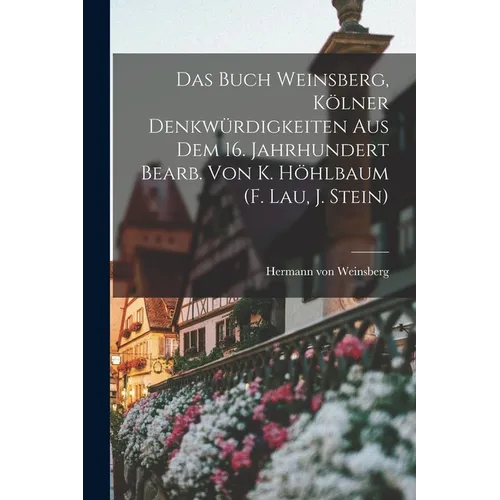 Das Buch Weinsberg, Kölner Denkwürdigkeiten Aus Dem 16. Jahrhundert Bearb. Von K. Höhlbaum (f. Lau, J. Stein)
