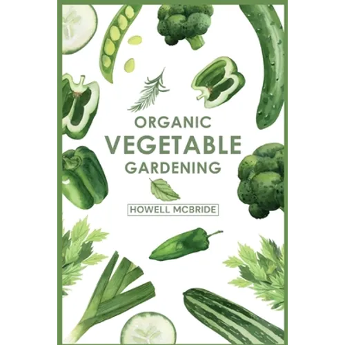 Organic Vegetable Gardening: How to Grow Your Vegetables and Start a Healthy Garden at Home. A Step-by-Step Guide for Beginners (2022)
