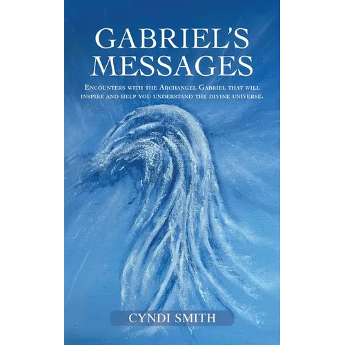 Gabriel's Messages: Encounters with the Archangel Gabriel that will inspire and help you understand the divine universe.