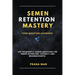 Semen Retention Mastery-Your Question Answered-109 Frequently Asked Questions on Semen Retention, Celibacy and Brahmacharya