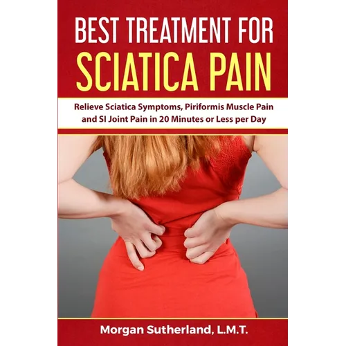 Best Treatment for Sciatica Pain: Relieve Sciatica Symptoms, Piriformis Muscle Pain and SI Joint Pain in 20 Minutes or Less per Day