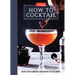 How to Cocktail: Recipes and Techniques for Building the Best Drinks