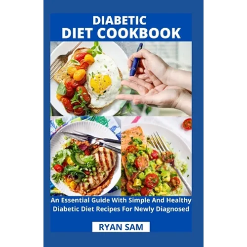 Diabetic Diet Cookbook: An Essential Guide With Simple And Healthy Diabetic Diet Recipes For Newly Diagnosed