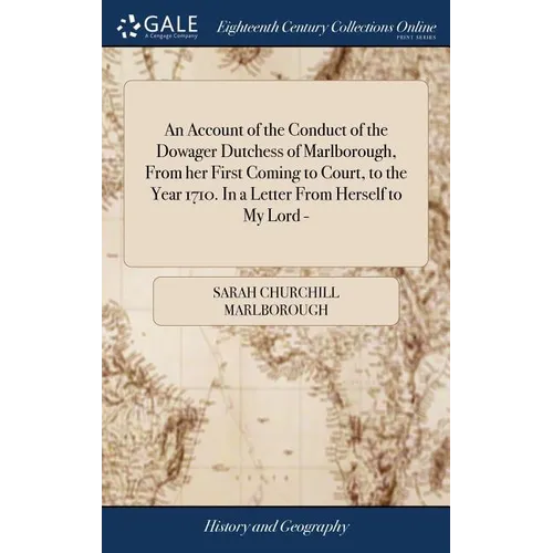 An Account of the Conduct of the Dowager Dutchess of Marlborough, From her First Coming to Court, to the Year 1710. In a Letter From Herself to My Lor