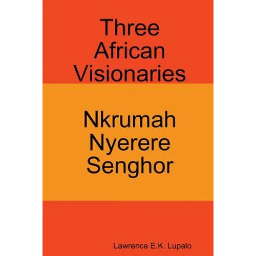 Three African Visionaries: Nkrumah Nyerere Senghor