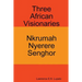 Three African Visionaries: Nkrumah Nyerere Senghor