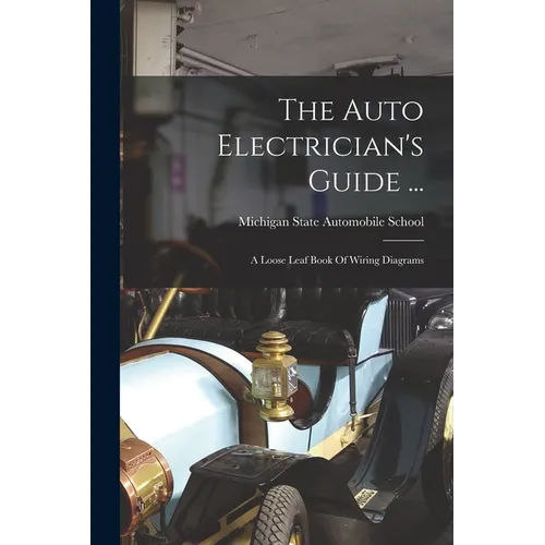 The Auto Electrician's Guide ...: A Loose Leaf Book Of Wiring Diagrams