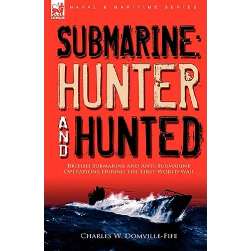 Submarine: Hunter & Hunted-British Submarine and Anti-Submarine Operations During the First World War