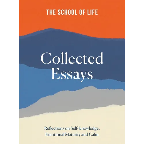 The School of Life Collected Essays: Reflections on Self-Knowledge, Emotional Maturity and Calm