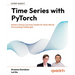 Time Series with PyTorch: Modern Deep Learning Toolkit for Real-World Forecasting Challenges