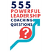 555 Powerful Leadership Coaching Questions: Mastering Leadership and Coaching with Powerful Questions to Inspire Growth and Drive Performance