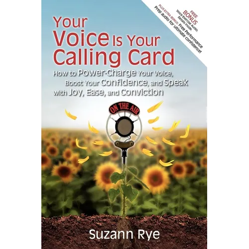 Your Voice Is Your Calling Card: How to Power-Charge Your Voice, Boost Your Confidence, and Speak with Joy, Ease, and Conviction