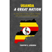Uganda: A GREAT NATION: A Close Look into the Culture, Politics and Socio-Economic Landscape.