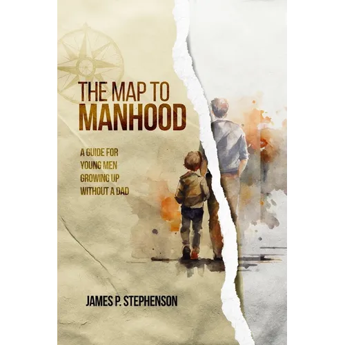 The Map to Manhood: A Guide for Young Men Growing Up Without a Dad