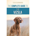 The Complete Guide to the Vizsla: Selecting, Feeding, Training, Exercising, Socializing, and Loving Your New Vizsla
