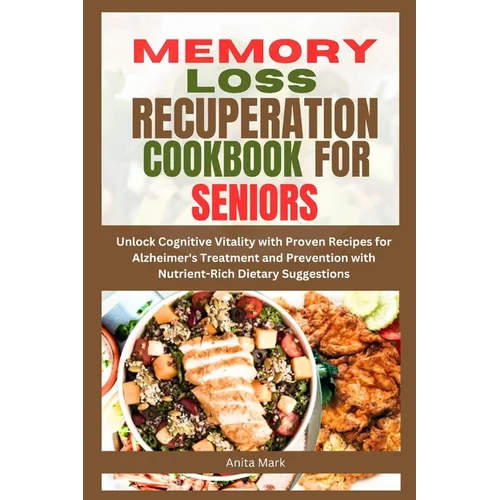 Memory Loss Recuperation Cookbook for Seniors: Unlock Cognitive Vitality with Proven Recipes for Alzheimer's Treatment and Prevention with Nutrient-Ri