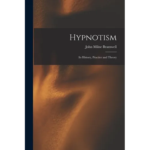 Hypnotism: Its History, Practice and Theory