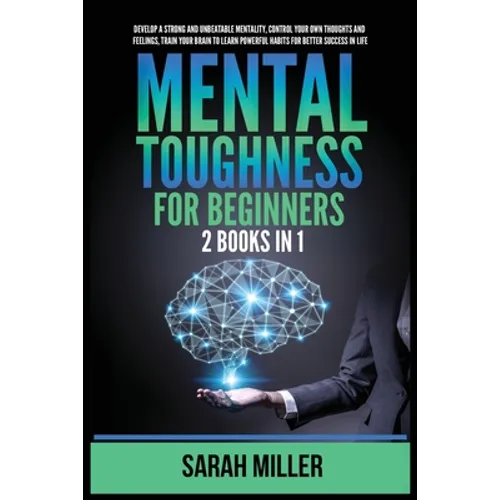 Mental Toughness for Beginners: 2 Books in 1: Develop a Strong and Unbeatable Mentality, Control Your Own Thoughts and Feelings, Train Your Brain to L
