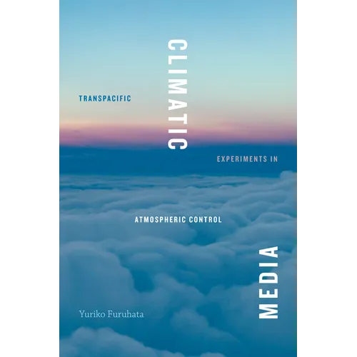 Climatic Media: Transpacific Experiments in Atmospheric Control