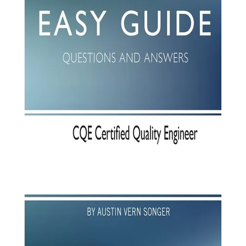 Easy Guide: CQE Certified Quality Engineer: Questions and Answers