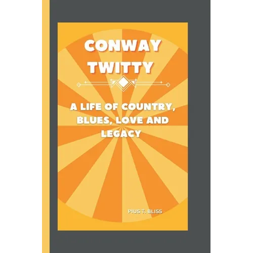 Conway Twitty: A Life of Country, Blues, Love and Legacy
