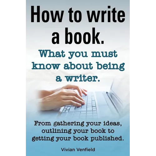 How to Write a Book or How to Write a Novel. Writing a Book Made Easy. What You Must Know about Being a Writer. from Gathering Your Ideas to Publishin