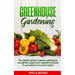 Greenhouse Gardening: The Complete Guide for Beginners Reflecting the Most Effective Ways to Grow Vegetables and Fruits In a Greenhouse On a