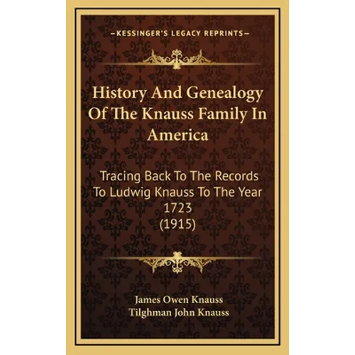 History And Genealogy Of The Knauss Family In America: Tracing Back To The Records To Ludwig Knauss To The Year 1723 (1915)