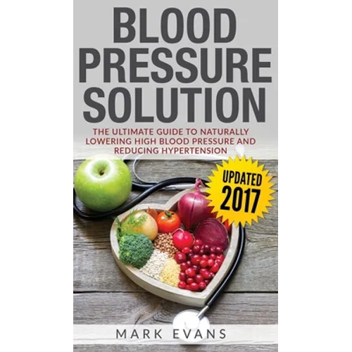Blood Pressure: Blood Pressure Solution: The Ultimate Guide to Naturally Lowering High Blood Pressure and Reducing Hypertension (Blood Pressure Series