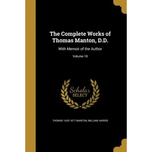 The Complete Works of Thomas Manton, D.D.: With Memoir of the Author; Volume 10