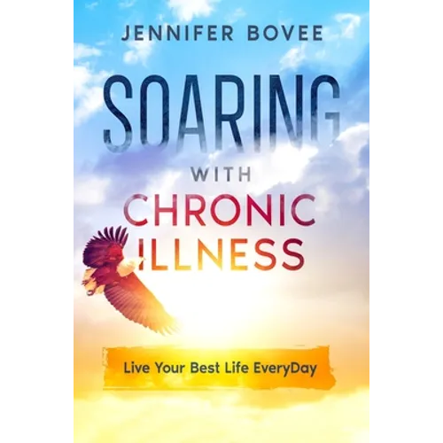 Soaring With Chronic Illness Live Your Best Life Everyday