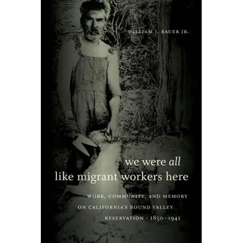 We Were All Like Migrant Workers Here: Work, Community, and Memory on California's Round Valley Reservation, 1850-1941