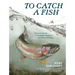To Catch a Fish: Essays on the Joy, Frustration, Curiosity, and Allure of Fishing