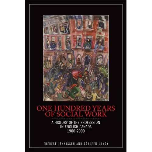One Hundred Years of Social Work: A History of the Profession in English Canada, 1900-2000