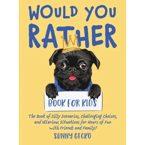 Would You Rather Book for Kids: The Book of Silly Scenarios, Challenging Choices, and Hilarious Situations for Hours of Fun with Friends and Family! (