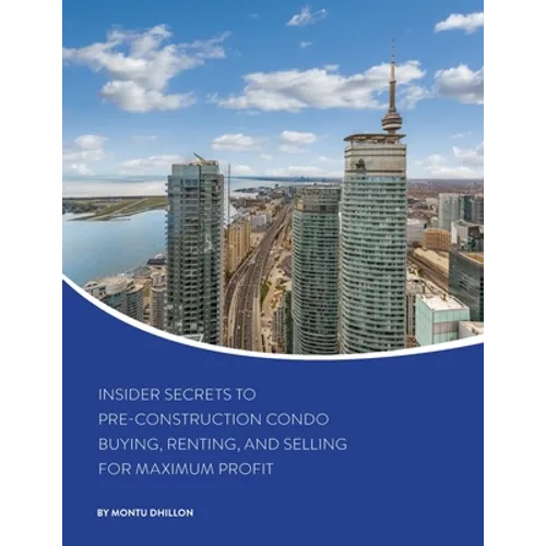 Insider Secrets to Pre-Construction Condo Buying, Renting, and Selling for Maximum Profit