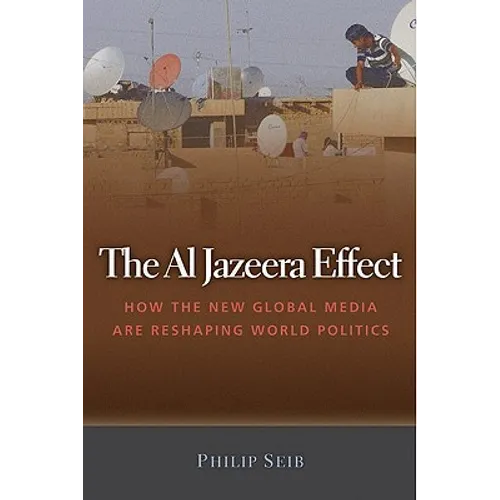 The Al Jazeera Effect: How the New Global Media Are Reshaping World Politics