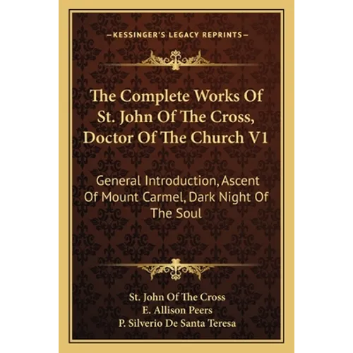The Complete Works Of St. John Of The Cross, Doctor Of The Church V1: General Introduction, Ascent Of Mount Carmel, Dark Night Of The Soul