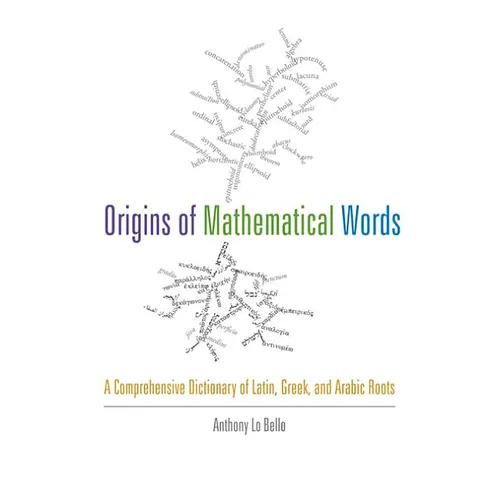 Origins of Mathematical Words: A Comprehensive Dictionary of Latin, Greek, and Arabic Roots