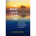 See What Love Can Do: Moving from Pain to Peace through Infinite Generosity