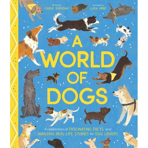 A World of Dogs: A Celebration of Fascinating Facts and Amazing Real-Life Stories for Dog Lovers