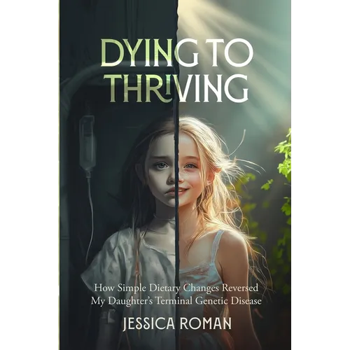 Dying to Thriving: How Simple Dietary Changes Reversed My Daughter's Terminal Genetic Disease