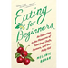 Eating for Beginners: An Education in the Pleasures of Food from Chefs, Farmers, and One Picky Kid