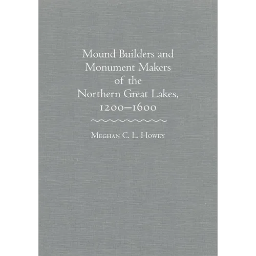 Mounds Builders and Monument Makers of the Northern Great Lakes, 1200-1600