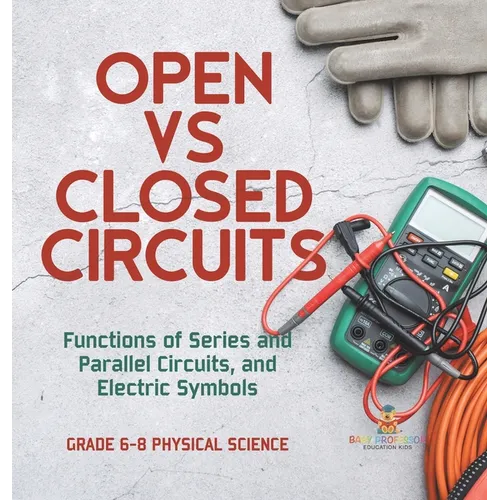 Open vs Closed Circuits Functions of Series and Parallel Circuits, and Electric Symbols Grade 6-8 Physical Science